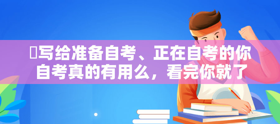 ​写给准备自考、正在自考的你 自考真的有用么，看完你就了解自考用处了！