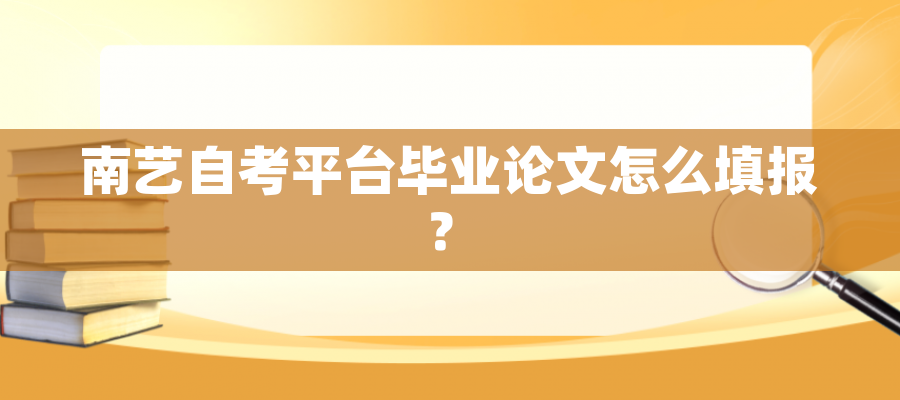 南艺自考平台毕业论文怎么填报？