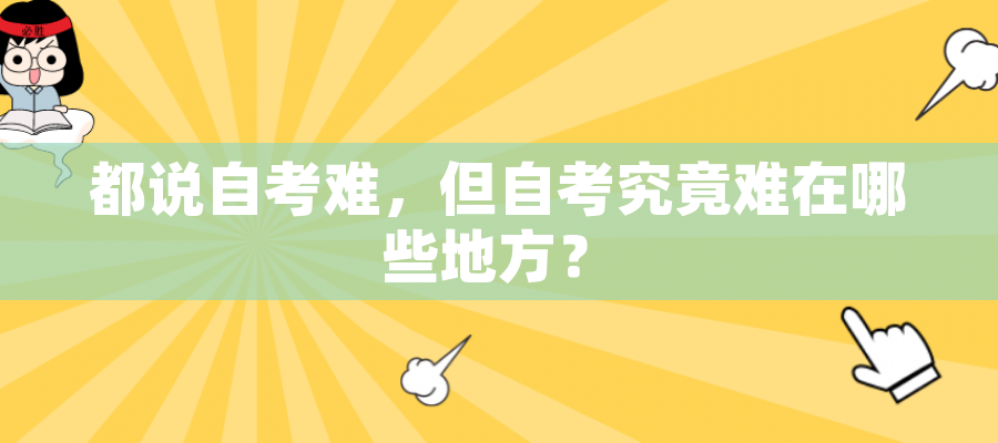 都说自考难,但自考究竟难在哪些地方? 都说自考难,但自考究竟难在哪些地方?